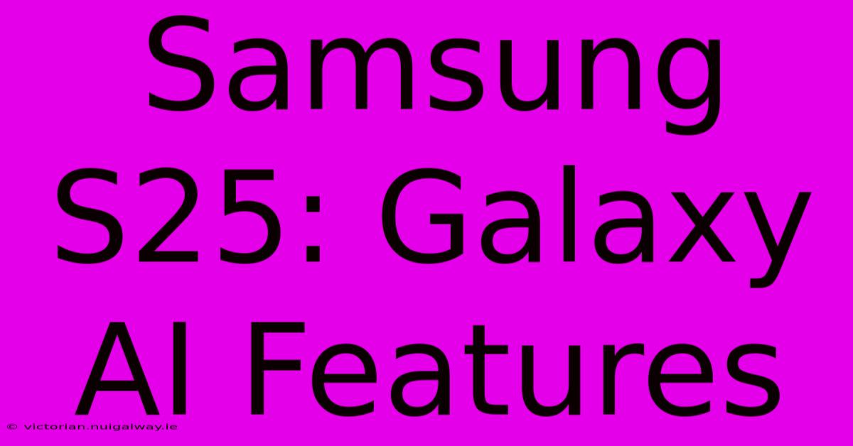 Samsung S25: Galaxy AI Features