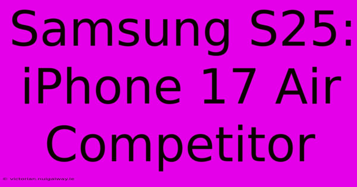 Samsung S25: IPhone 17 Air Competitor