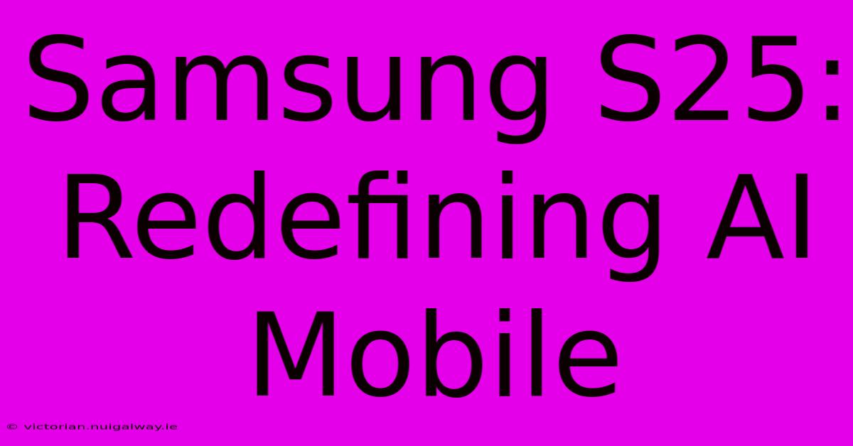 Samsung S25: Redefining AI Mobile