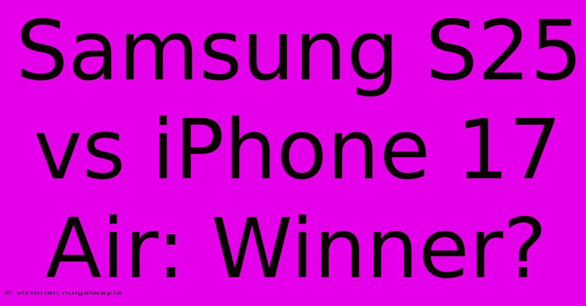 Samsung S25 Vs IPhone 17 Air: Winner?