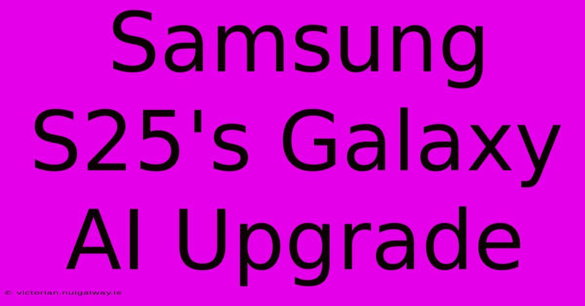 Samsung S25's Galaxy AI Upgrade