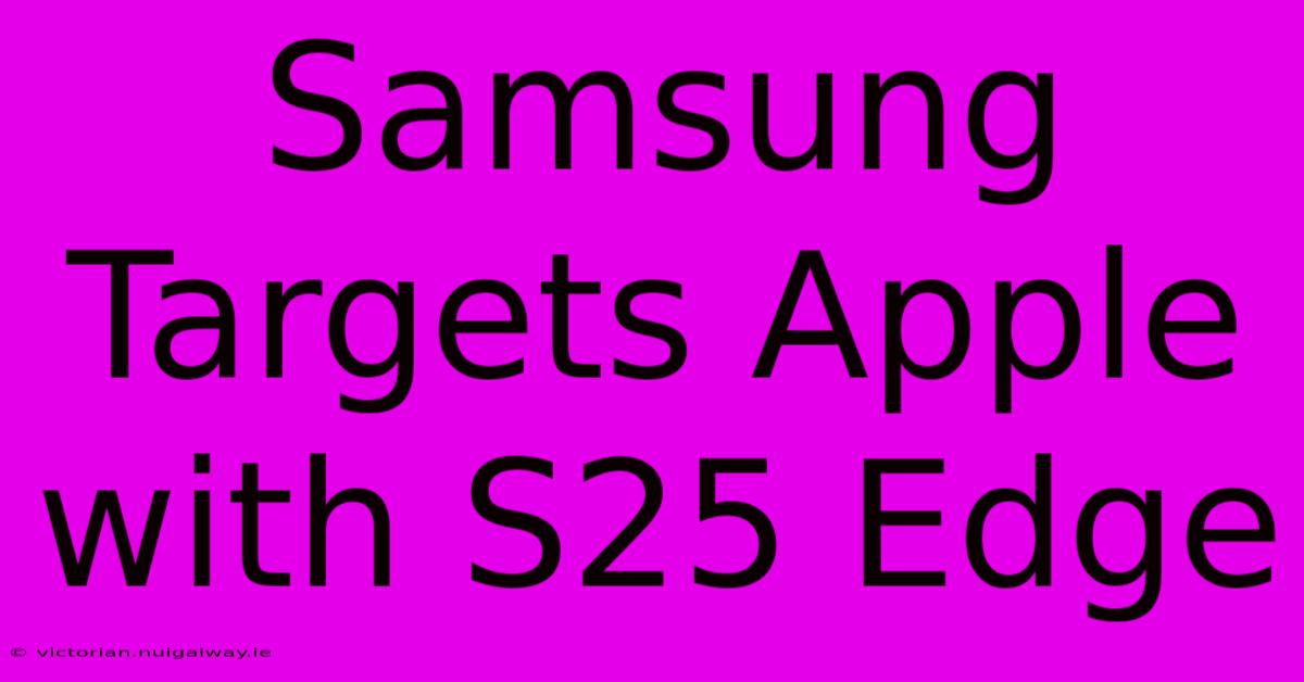 Samsung Targets Apple With S25 Edge