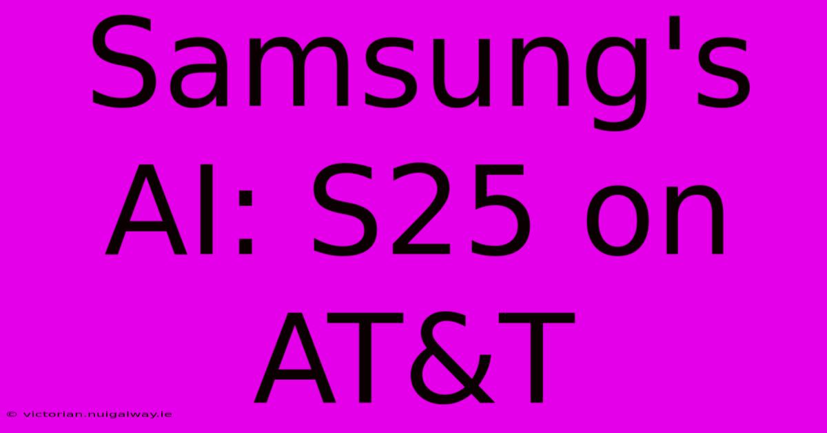 Samsung's AI: S25 On AT&T