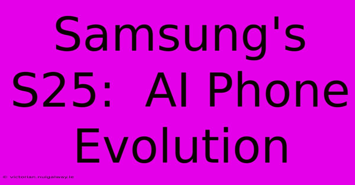 Samsung's S25:  AI Phone Evolution