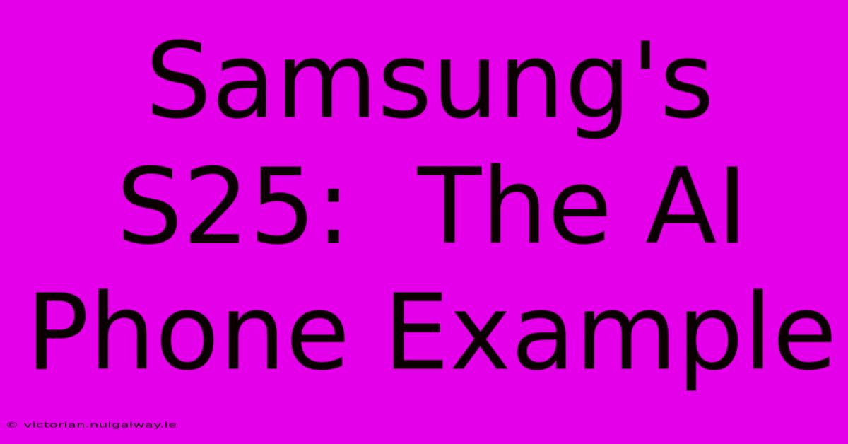 Samsung's S25:  The AI Phone Example