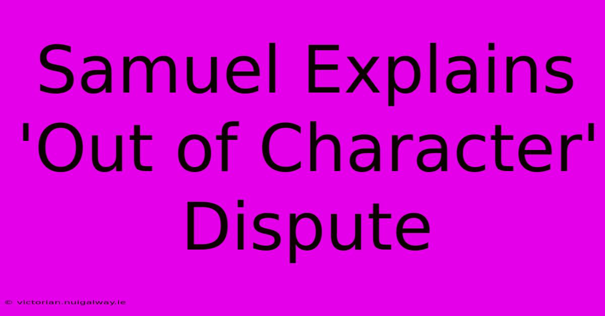 Samuel Explains 'Out Of Character' Dispute