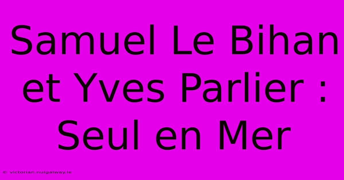 Samuel Le Bihan Et Yves Parlier : Seul En Mer