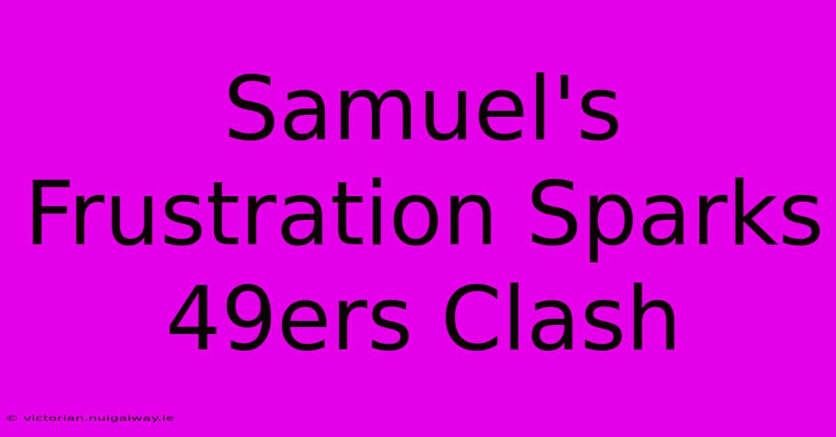 Samuel's Frustration Sparks 49ers Clash