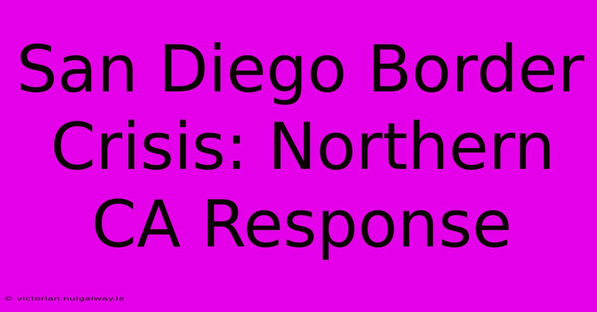 San Diego Border Crisis: Northern CA Response