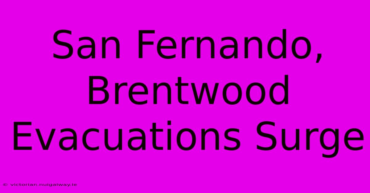 San Fernando, Brentwood Evacuations Surge