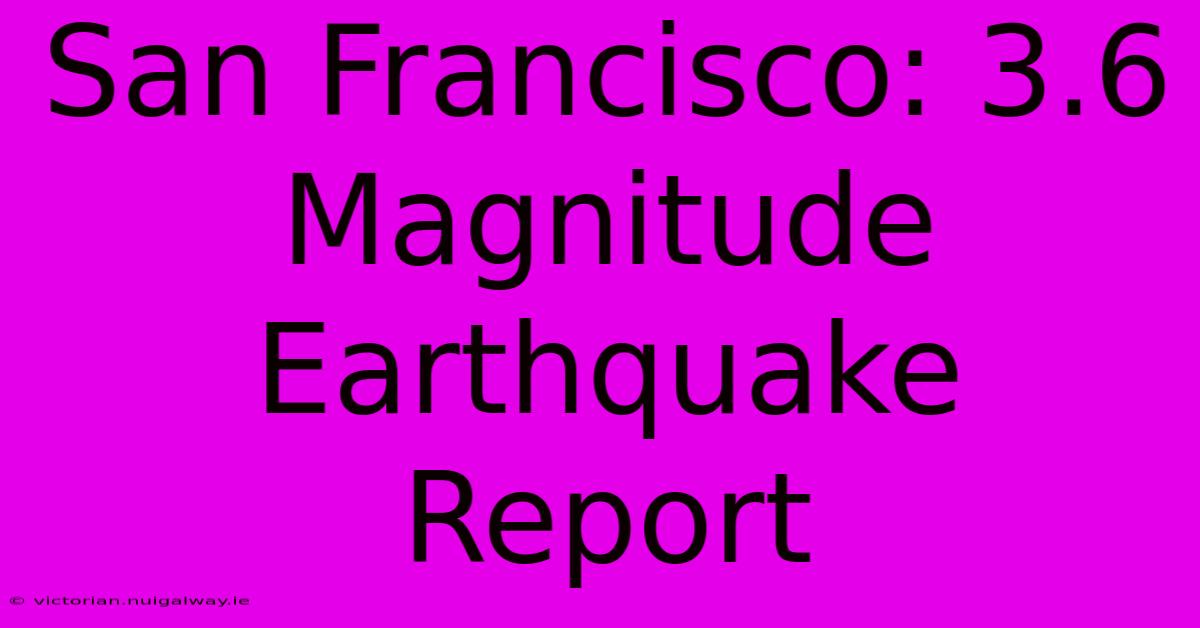 San Francisco: 3.6 Magnitude Earthquake Report