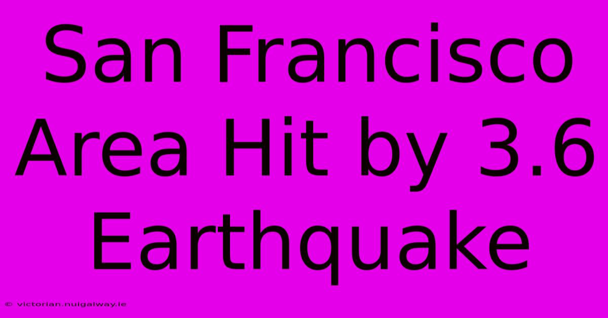 San Francisco Area Hit By 3.6 Earthquake