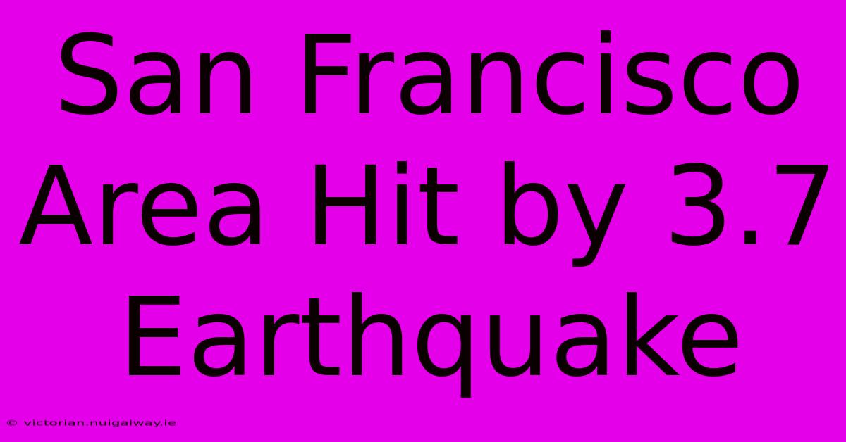 San Francisco Area Hit By 3.7 Earthquake