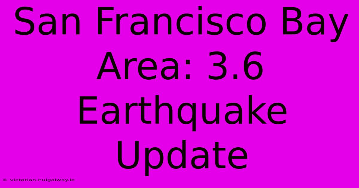 San Francisco Bay Area: 3.6 Earthquake Update