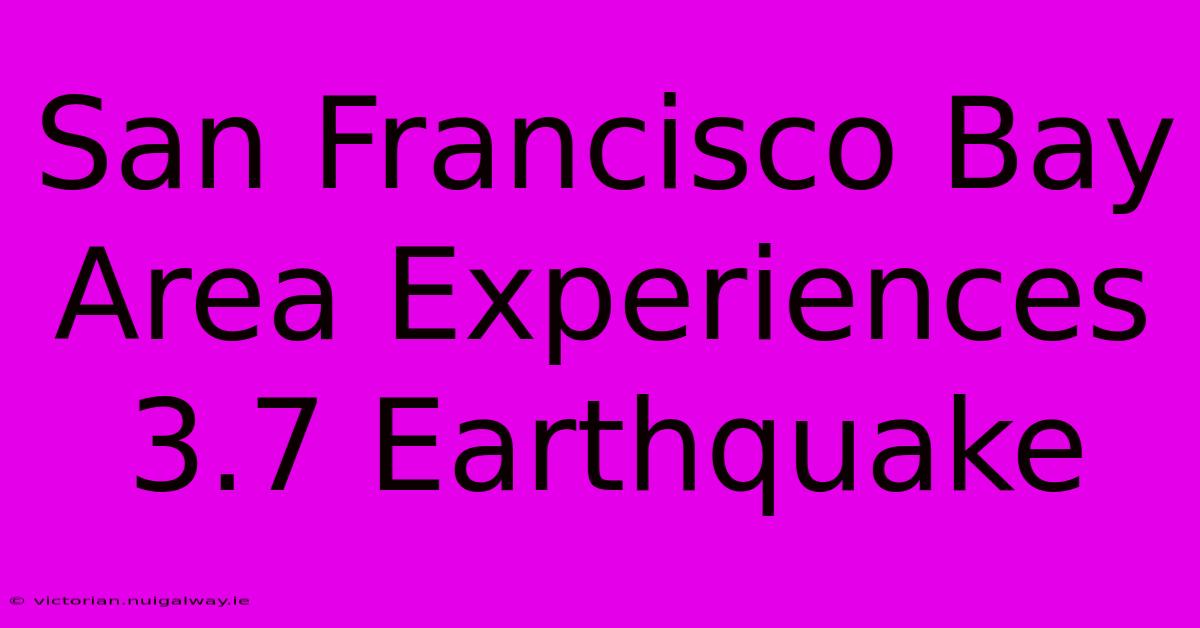 San Francisco Bay Area Experiences 3.7 Earthquake