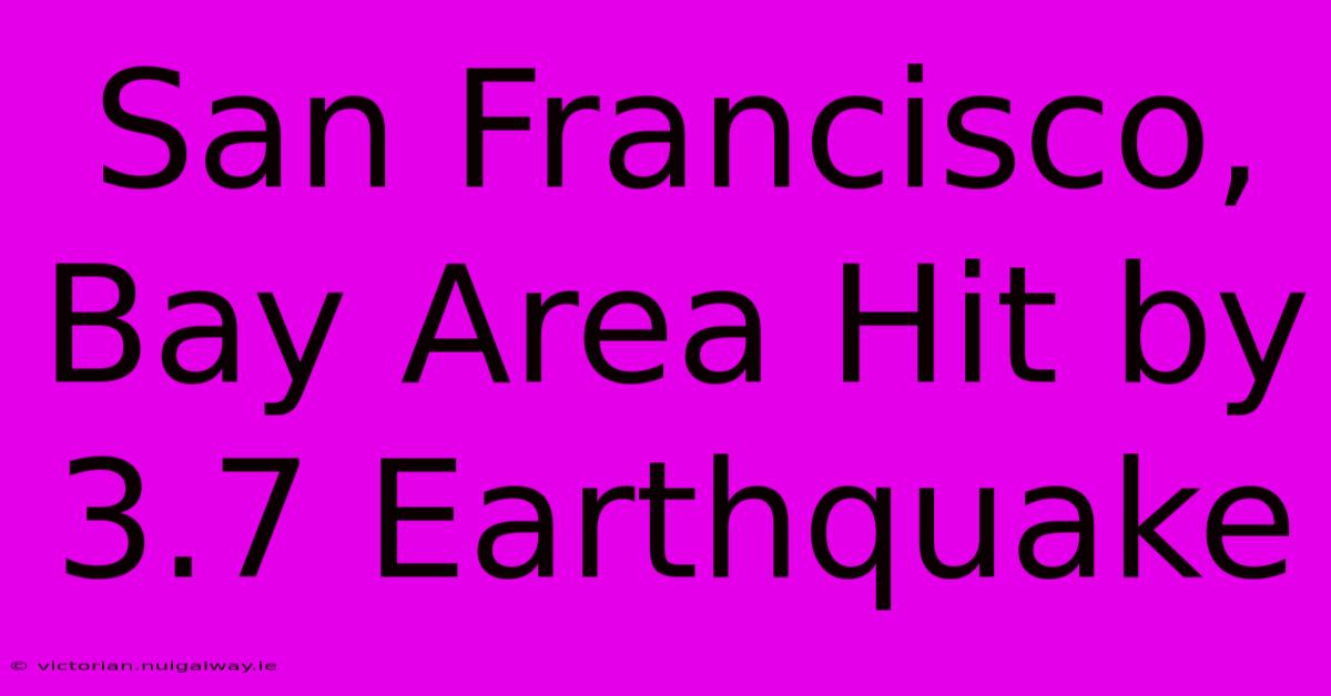 San Francisco, Bay Area Hit By 3.7 Earthquake