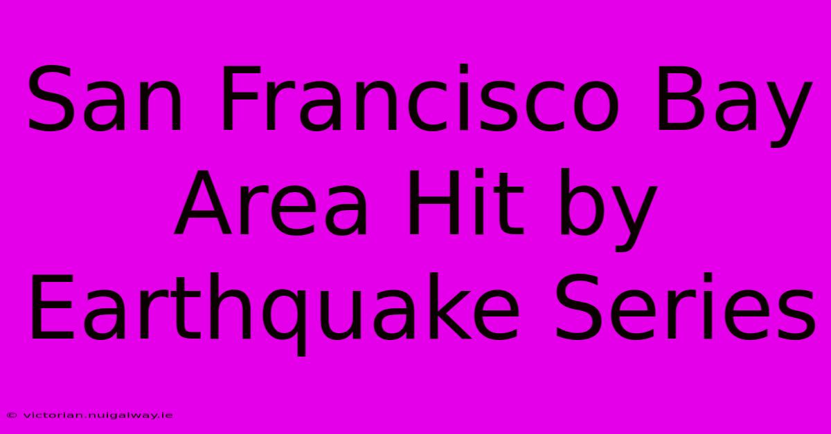 San Francisco Bay Area Hit By Earthquake Series