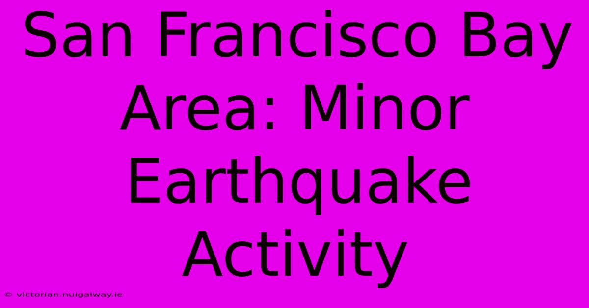 San Francisco Bay Area: Minor Earthquake Activity