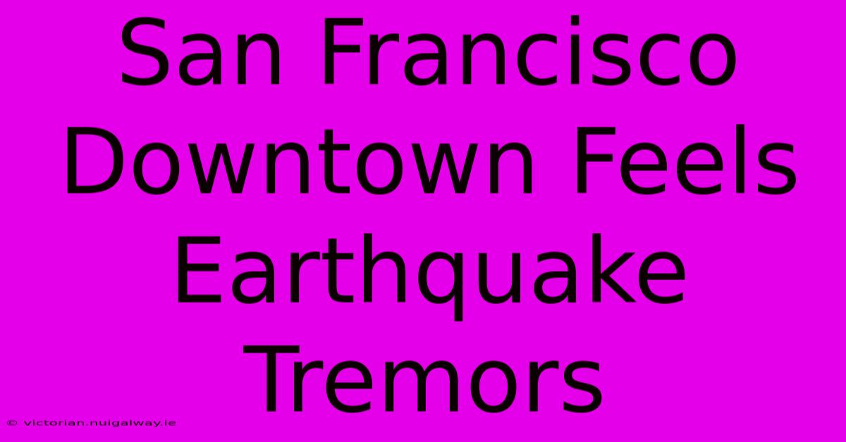 San Francisco Downtown Feels Earthquake Tremors