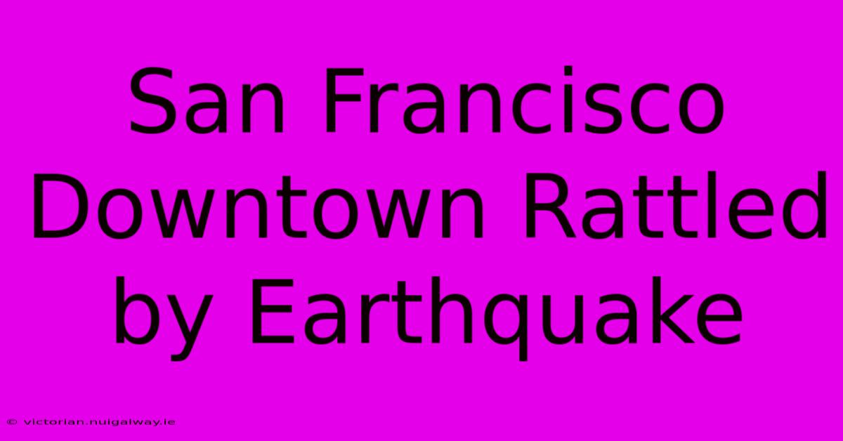 San Francisco Downtown Rattled By Earthquake