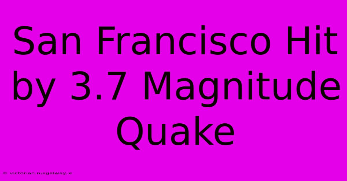 San Francisco Hit By 3.7 Magnitude Quake