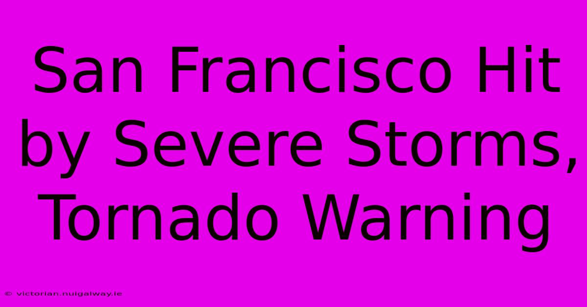 San Francisco Hit By Severe Storms, Tornado Warning