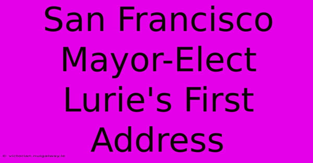 San Francisco Mayor-Elect Lurie's First Address 