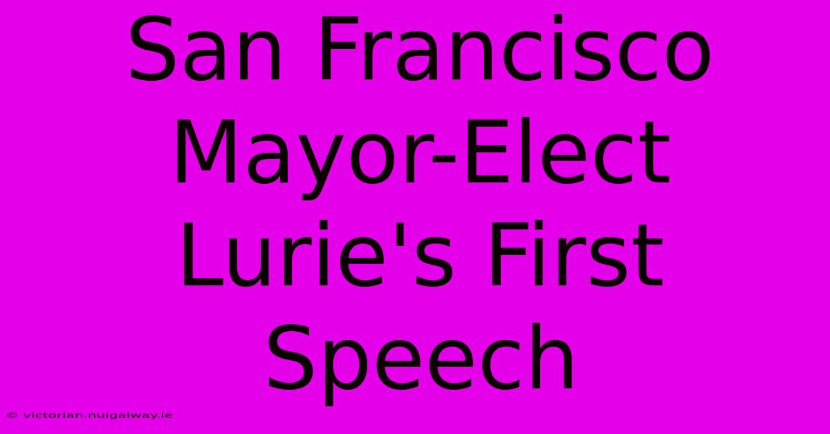 San Francisco Mayor-Elect Lurie's First Speech 