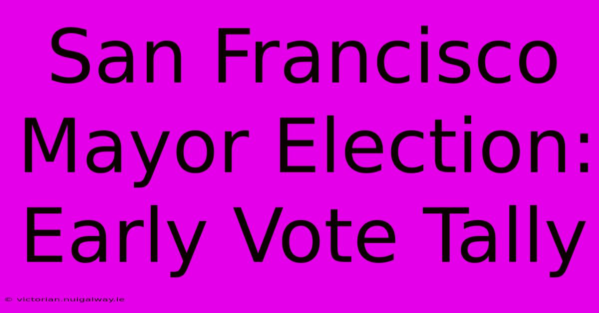 San Francisco Mayor Election: Early Vote Tally 