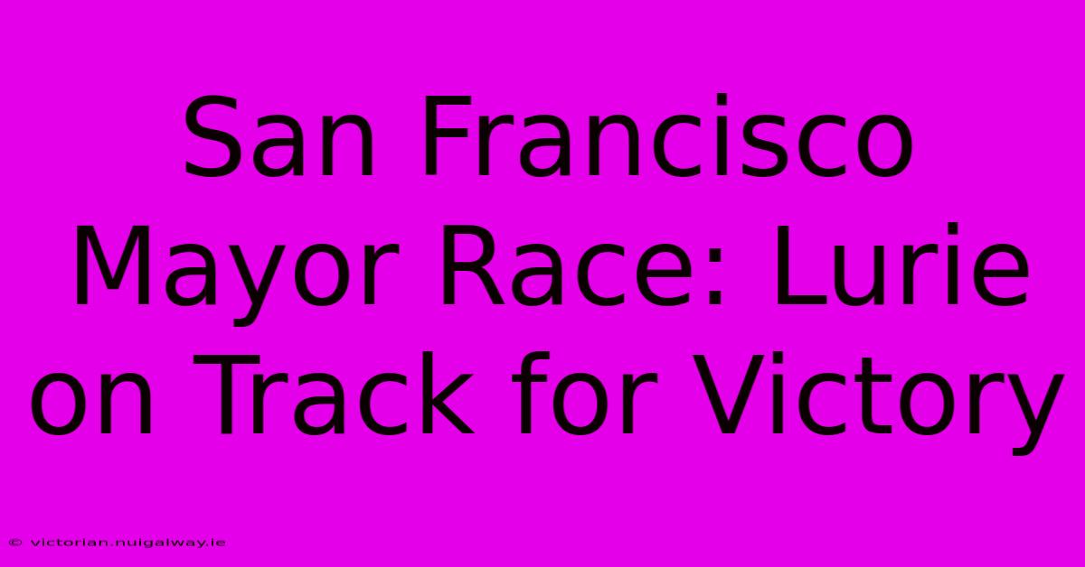 San Francisco Mayor Race: Lurie On Track For Victory