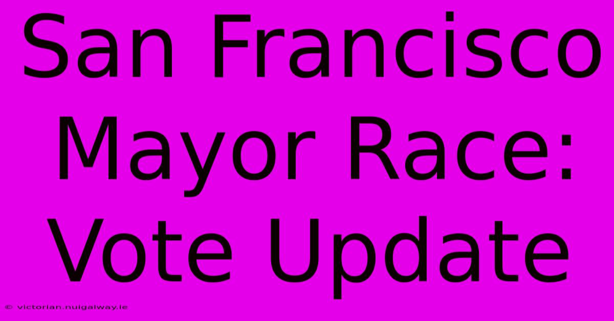 San Francisco Mayor Race: Vote Update