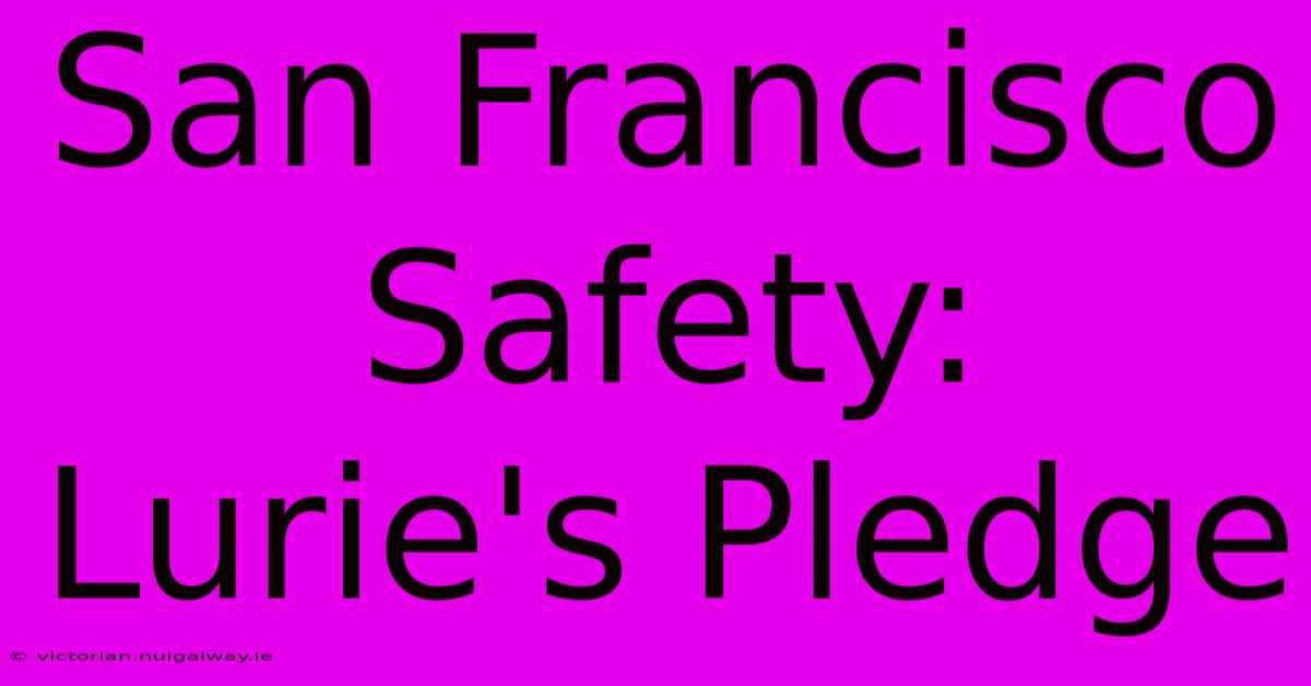 San Francisco Safety: Lurie's Pledge