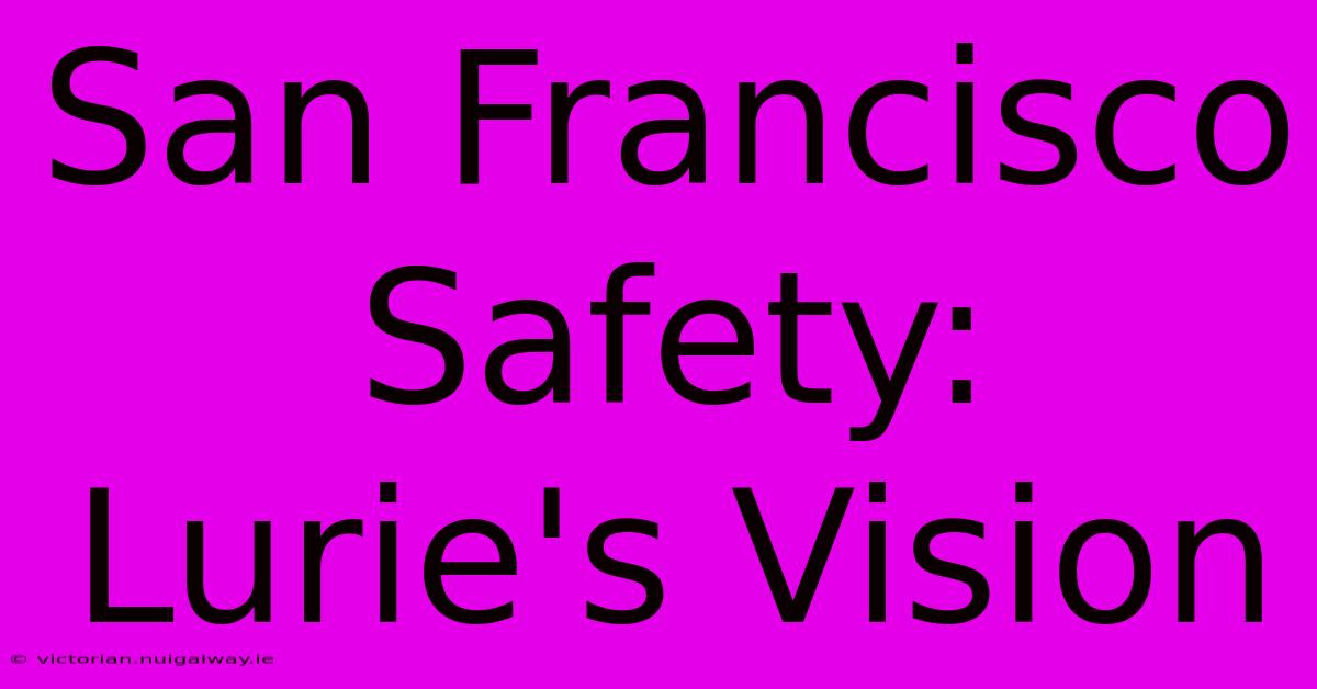 San Francisco Safety: Lurie's Vision 