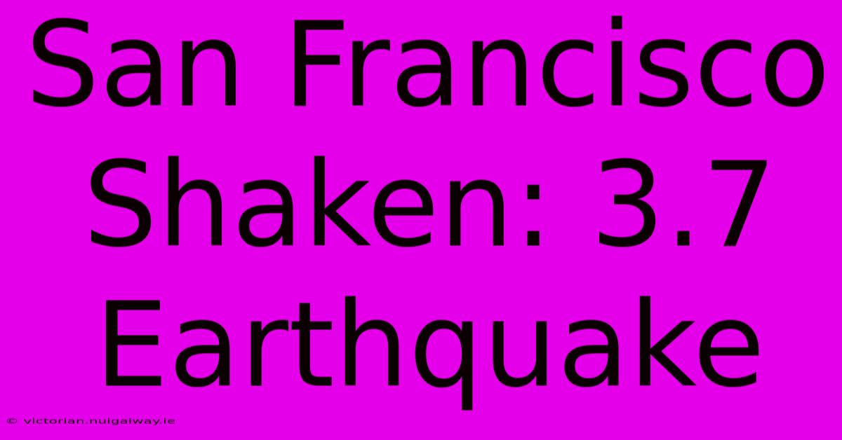 San Francisco Shaken: 3.7 Earthquake