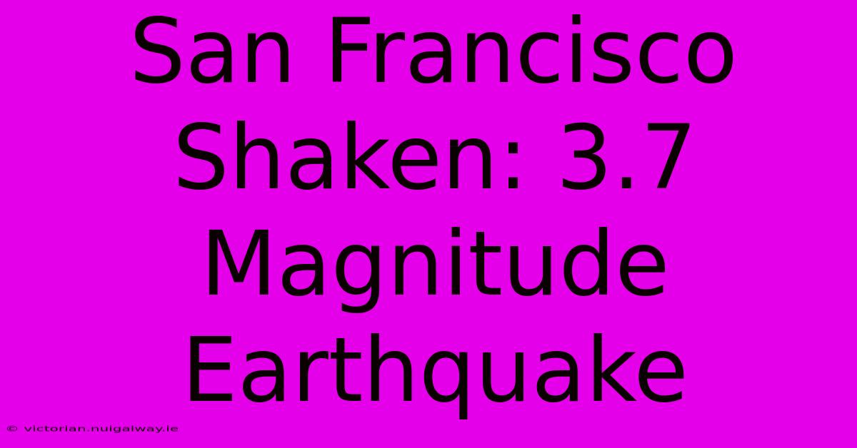 San Francisco Shaken: 3.7 Magnitude Earthquake