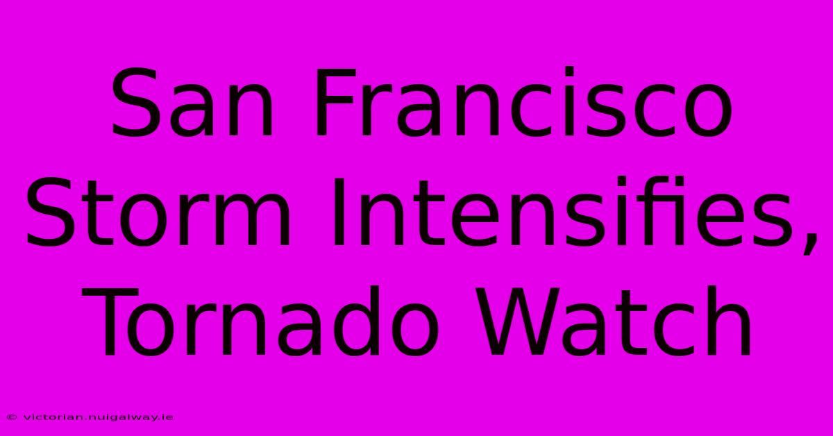 San Francisco Storm Intensifies, Tornado Watch