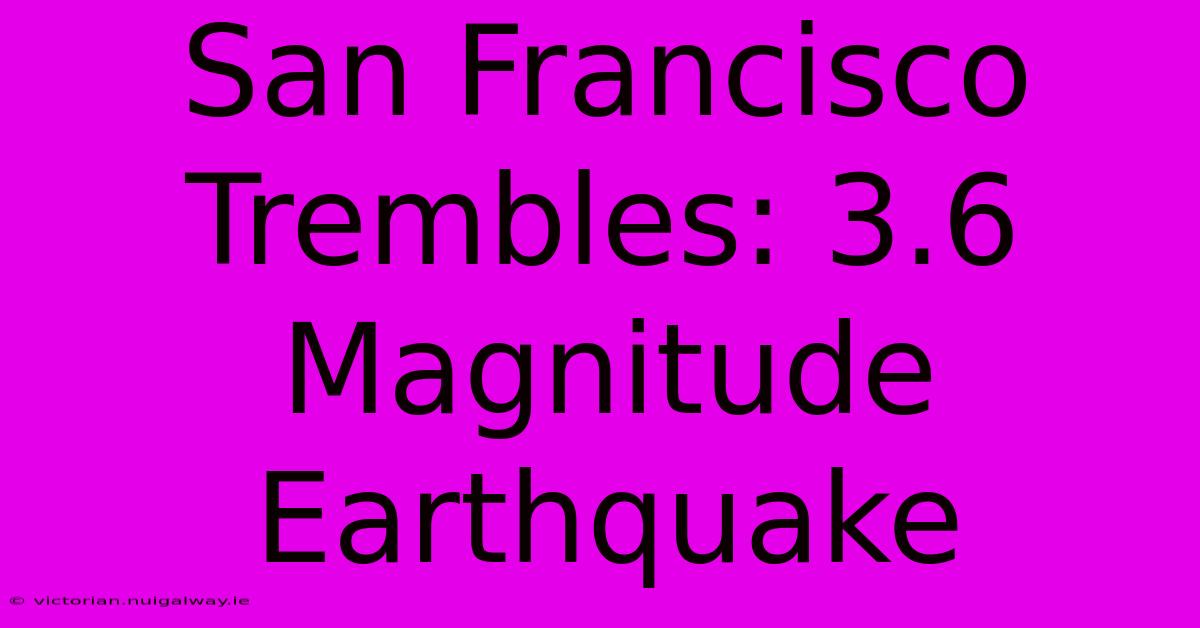 San Francisco Trembles: 3.6 Magnitude Earthquake