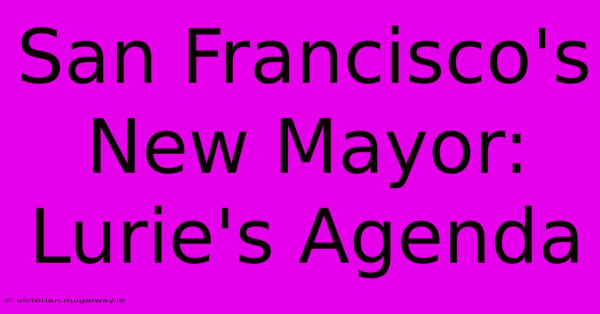 San Francisco's New Mayor: Lurie's Agenda