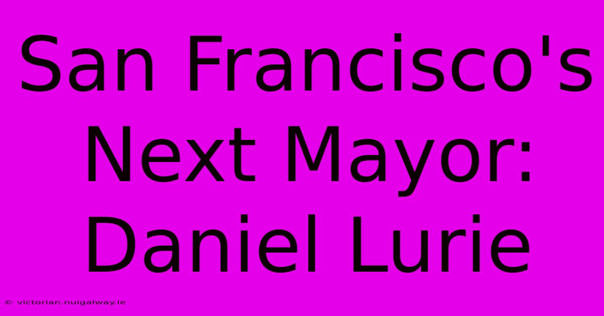 San Francisco's Next Mayor: Daniel Lurie