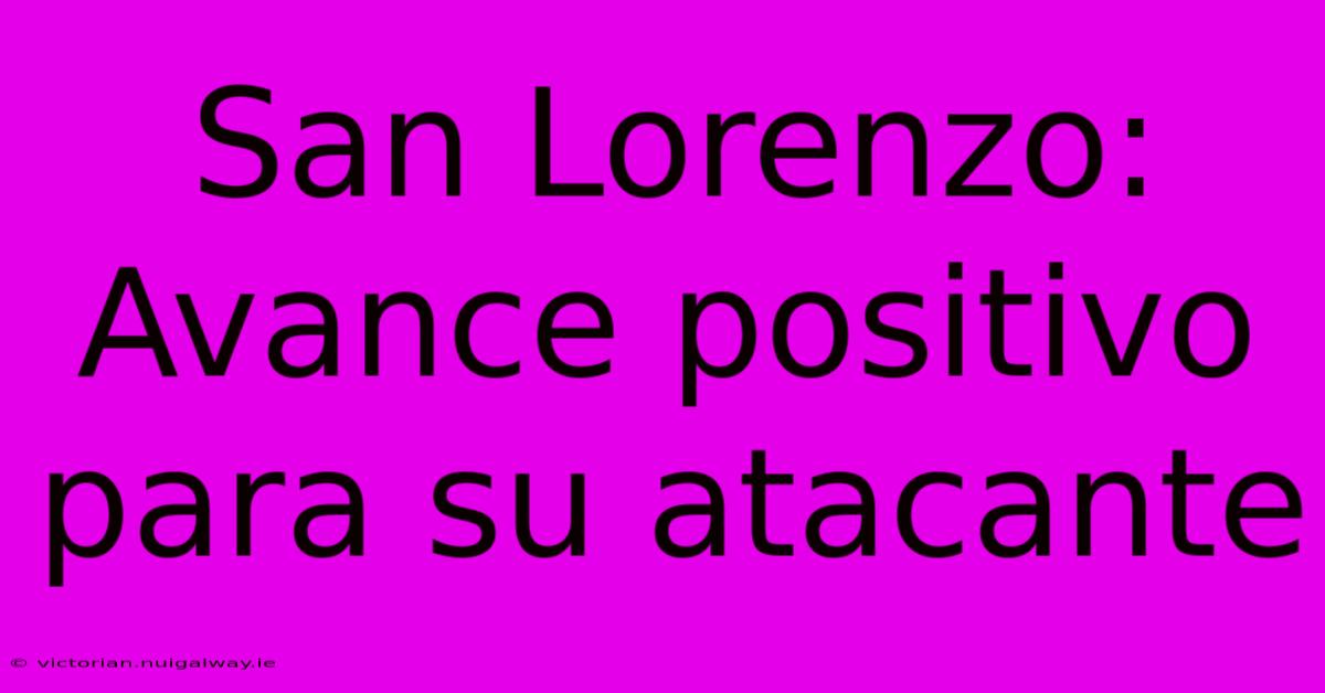 San Lorenzo: Avance Positivo Para Su Atacante