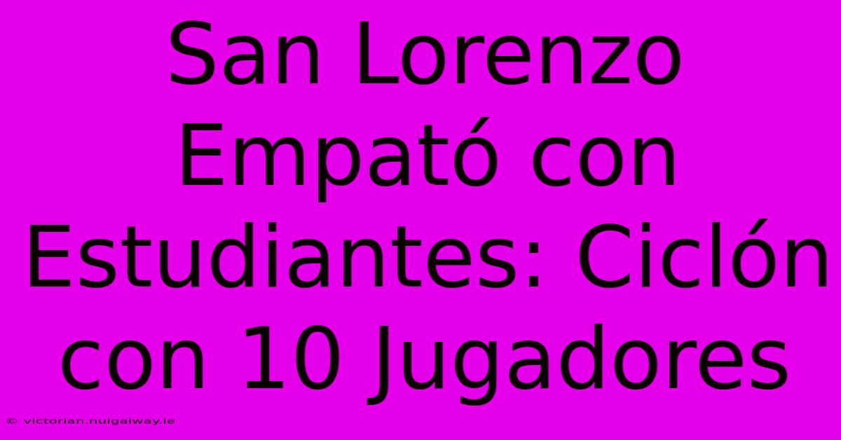 San Lorenzo Empató Con Estudiantes: Ciclón Con 10 Jugadores