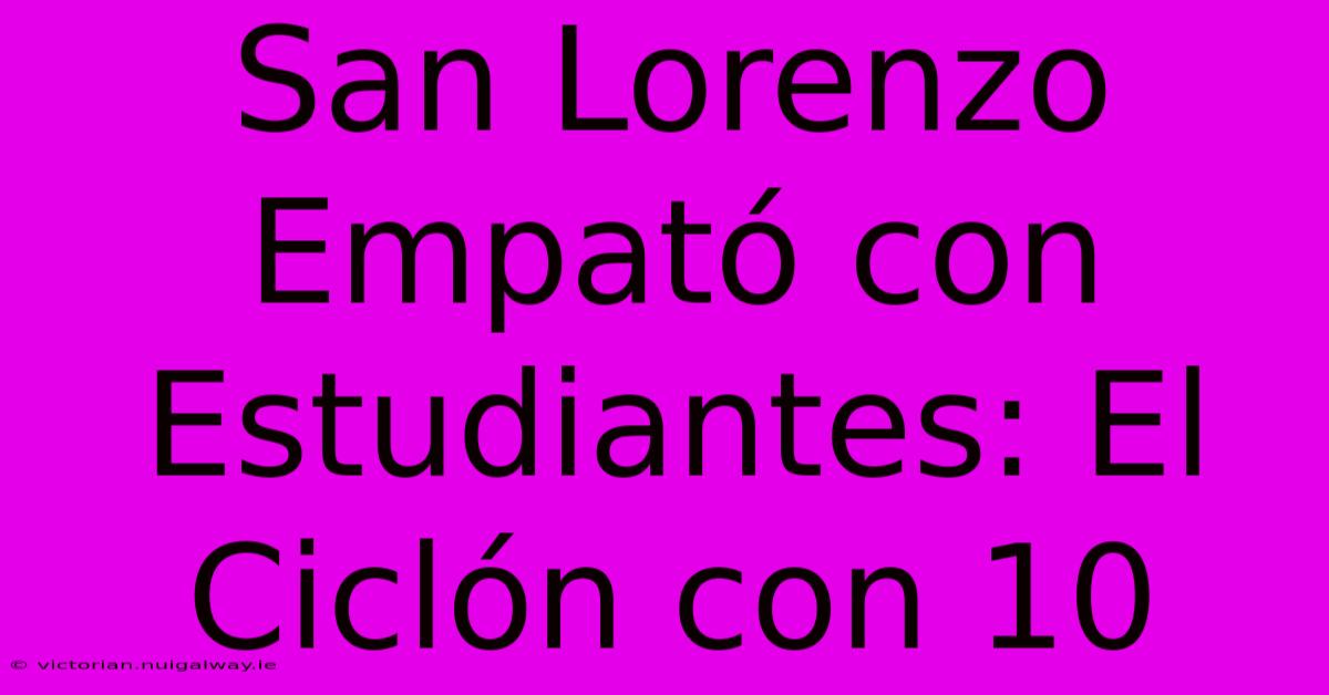 San Lorenzo Empató Con Estudiantes: El Ciclón Con 10