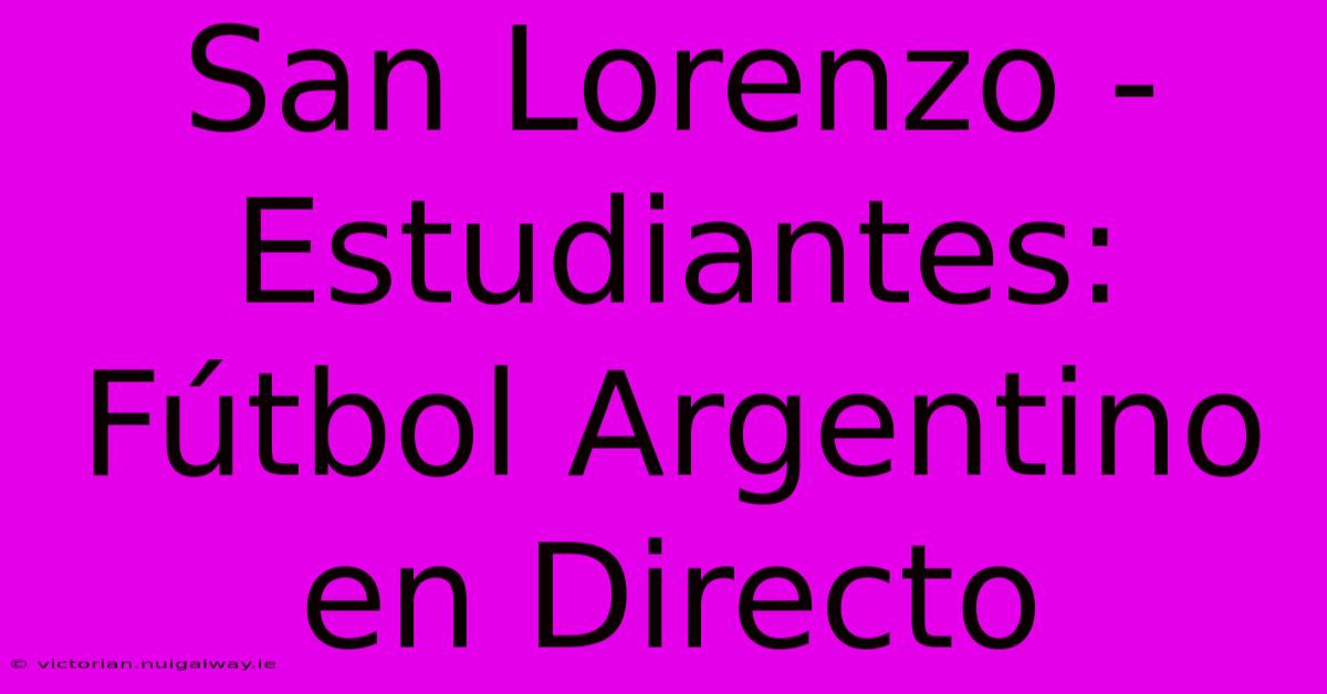 San Lorenzo - Estudiantes: Fútbol Argentino En Directo