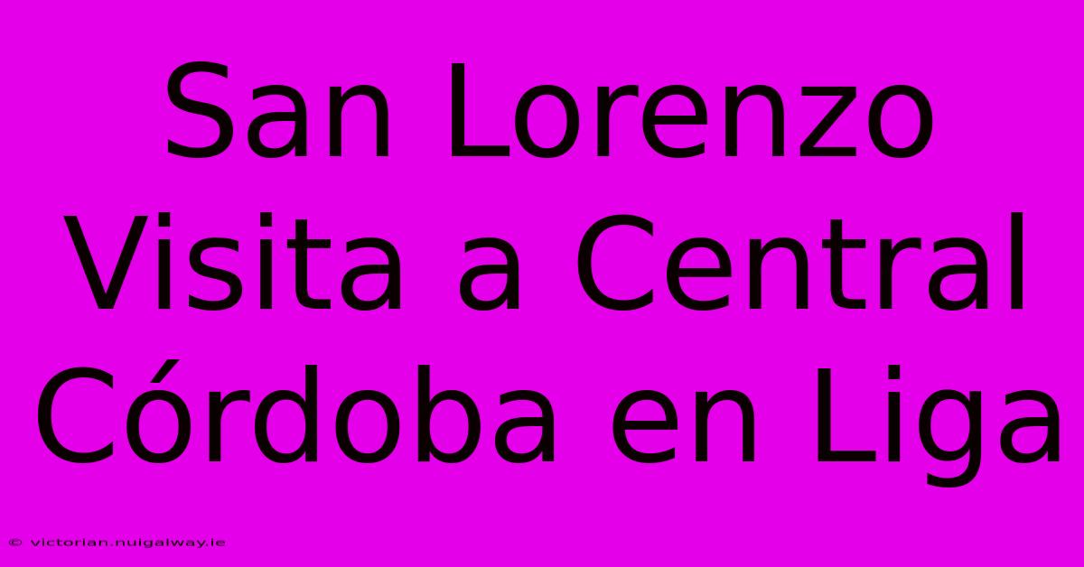 San Lorenzo Visita A Central Córdoba En Liga 