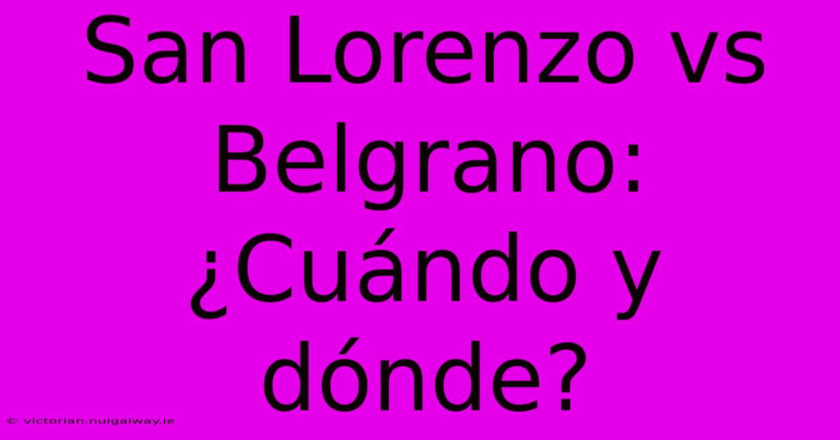 San Lorenzo Vs Belgrano: ¿Cuándo Y Dónde?