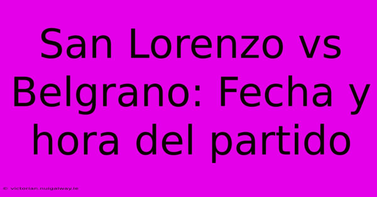 San Lorenzo Vs Belgrano: Fecha Y Hora Del Partido