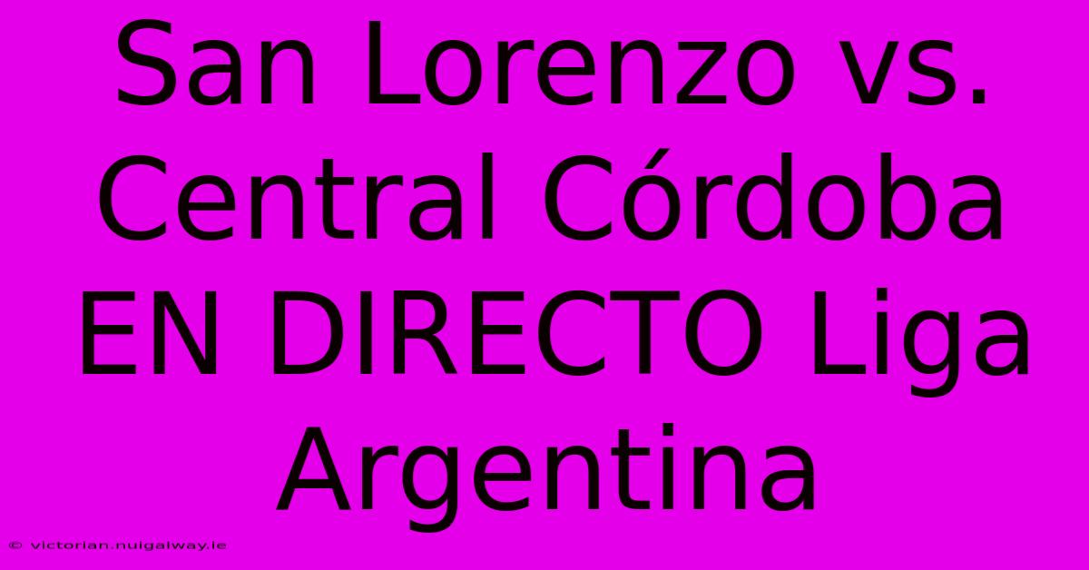 San Lorenzo Vs. Central Córdoba EN DIRECTO Liga Argentina