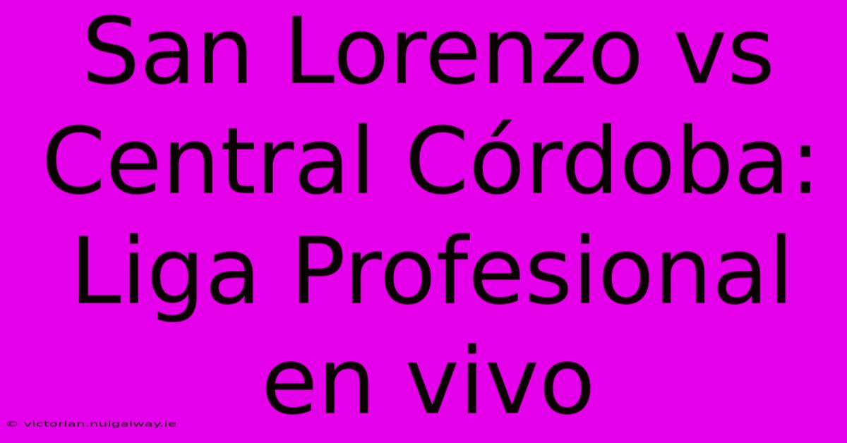 San Lorenzo Vs Central Córdoba: Liga Profesional En Vivo