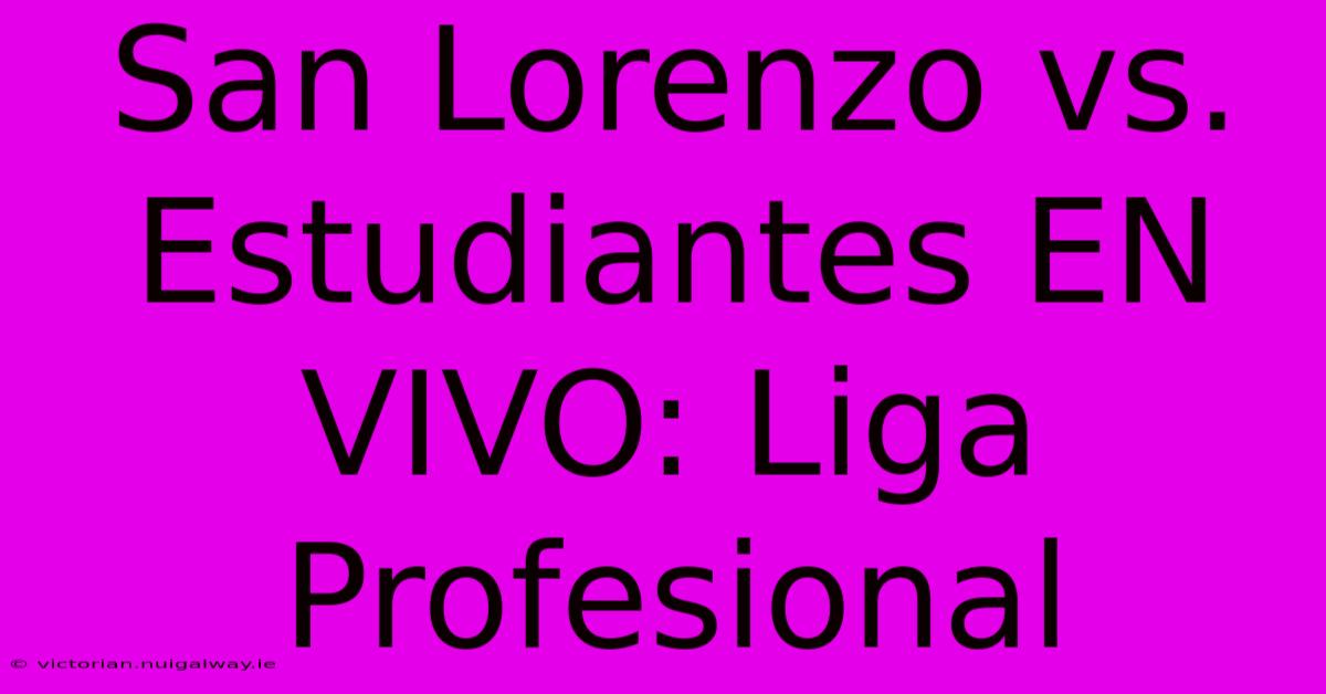 San Lorenzo Vs. Estudiantes EN VIVO: Liga Profesional