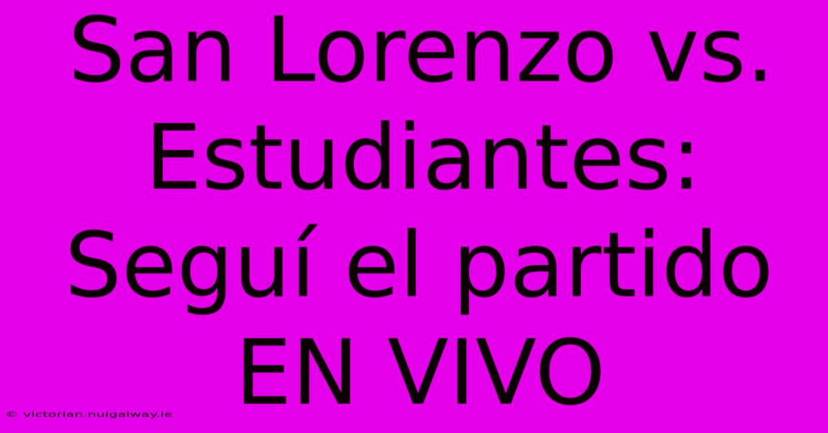 San Lorenzo Vs. Estudiantes: Seguí El Partido EN VIVO